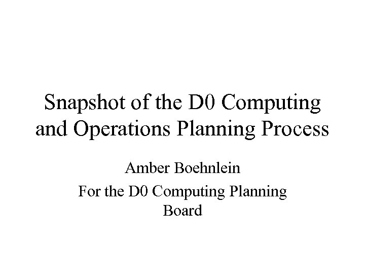 Snapshot of the D 0 Computing and Operations Planning Process Amber Boehnlein For the