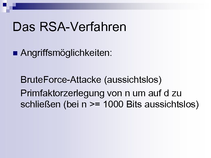 Das RSA-Verfahren n Angriffsmöglichkeiten: Brute. Force-Attacke (aussichtslos) Primfaktorzerlegung von n um auf d zu