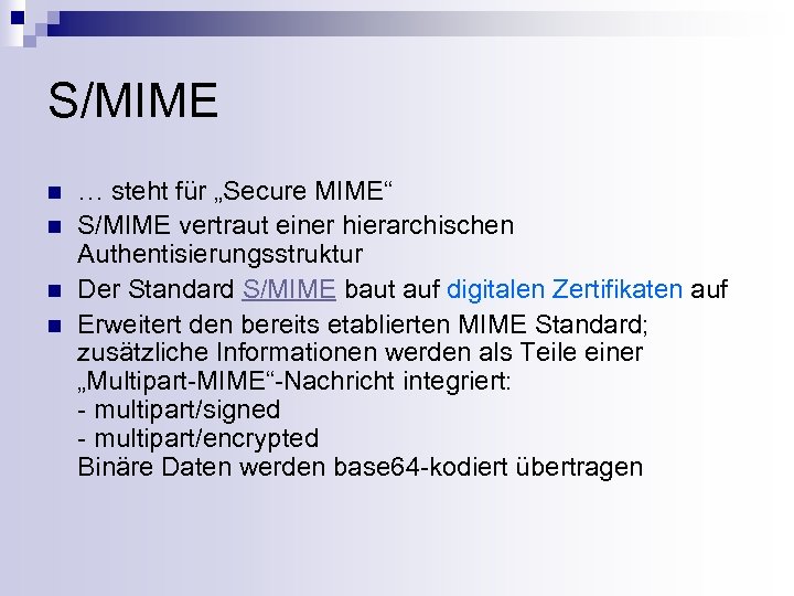 S/MIME n n … steht für „Secure MIME“ S/MIME vertraut einer hierarchischen Authentisierungsstruktur Der