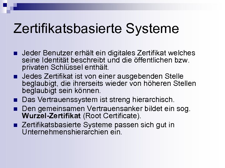 Zertifikatsbasierte Systeme n n n Jeder Benutzer erhält ein digitales Zertifikat welches seine Identität