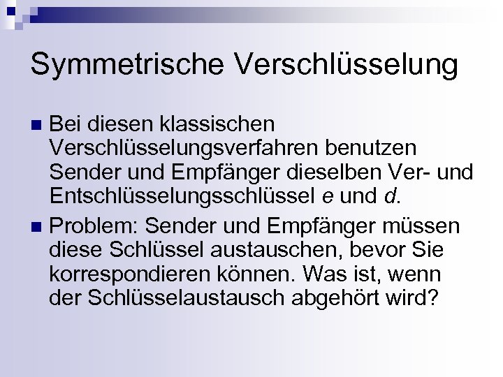 Symmetrische Verschlüsselung Bei diesen klassischen Verschlüsselungsverfahren benutzen Sender und Empfänger dieselben Ver- und Entschlüsselungsschlüssel