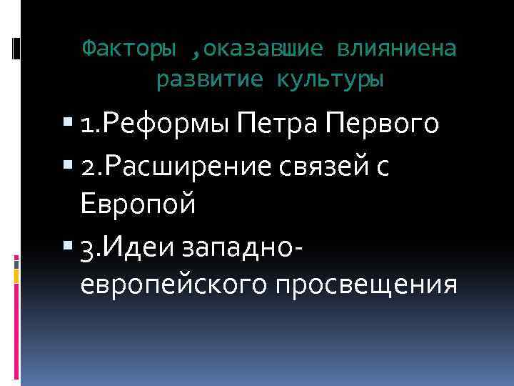 Факторы , оказавшие влияниена развитие культуры 1. Реформы Петра Первого 2. Расширение связей с