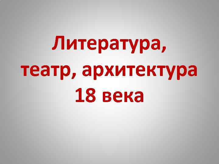 Литература, театр, архитектура 18 века 