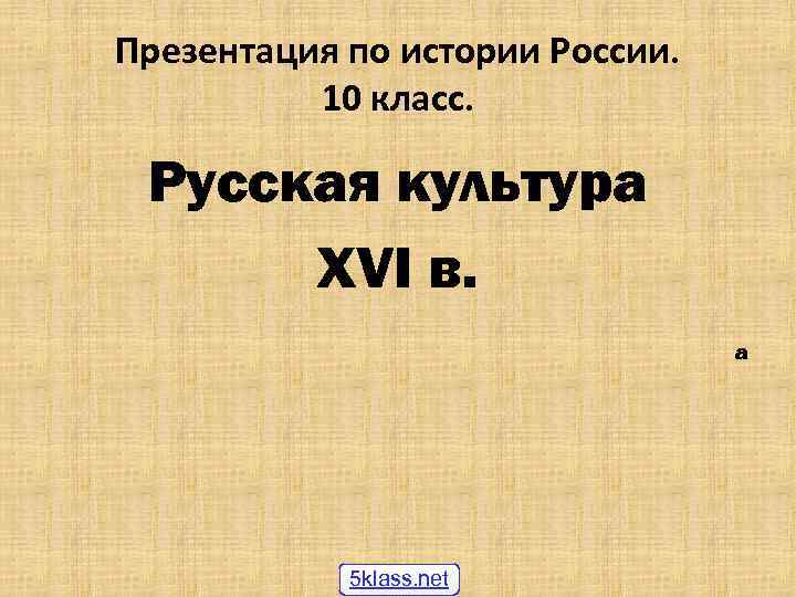 Презентация по истории России. 10 класс. Русская культура XVI в. а 5 klass. net