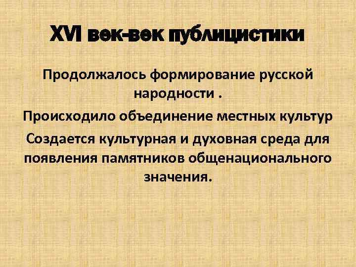 XVI век-век публицистики Продолжалось формирование русской народности. Происходило объединение местных культур Создается культурная и