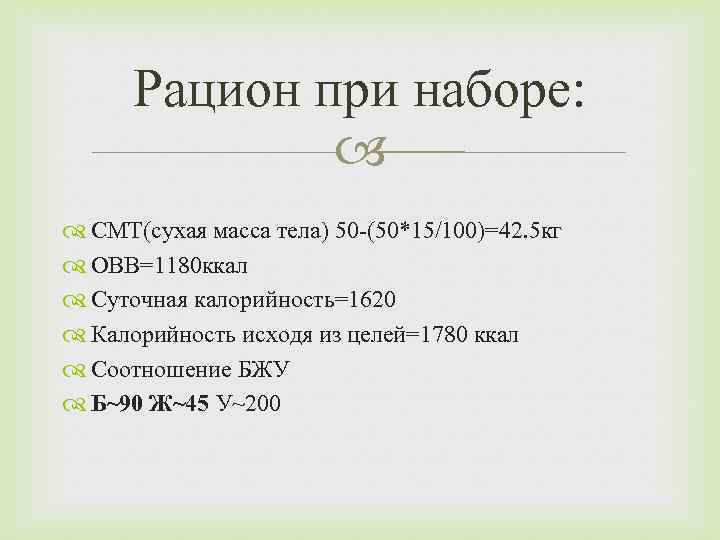 Рацион при наборе: СМТ(сухая масса тела) 50 -(50*15/100)=42. 5 кг ОВВ=1180 ккал Суточная калорийность=1620