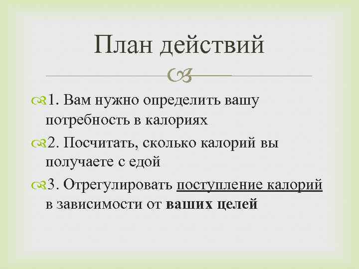 План действий 1. Вам нужно определить вашу потребность в калориях 2. Посчитать, сколько калорий