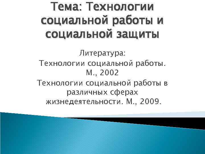 Тема: Технологии социальной работы и социальной защиты Литература: Технологии социальной работы. М. , 2002