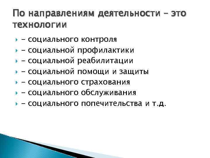 По направлениям деятельности – это технологии - социального контроля социальной профилактики социальной реабилитации социальной