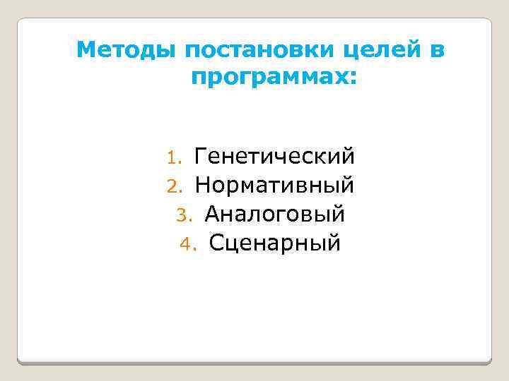 Методы постановки целей в программах: Генетический 2. Нормативный 3. Аналоговый 4. Сценарный 1. 