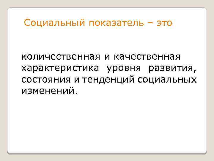 Социальный показатель – это количественная и качественная характеристика уровня развития, состояния и тенденций социальных