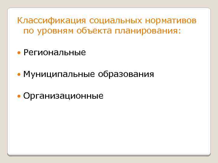 Классификация социальных нормативов по уровням объекта планирования: Региональные Муниципальные образования Организационные 