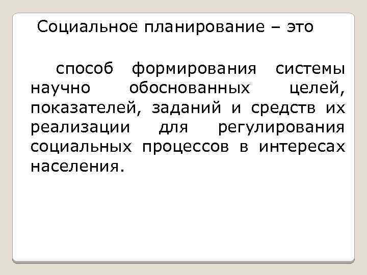 Социальное планирование – это способ формирования системы научно обоснованных целей, показателей, заданий и средств