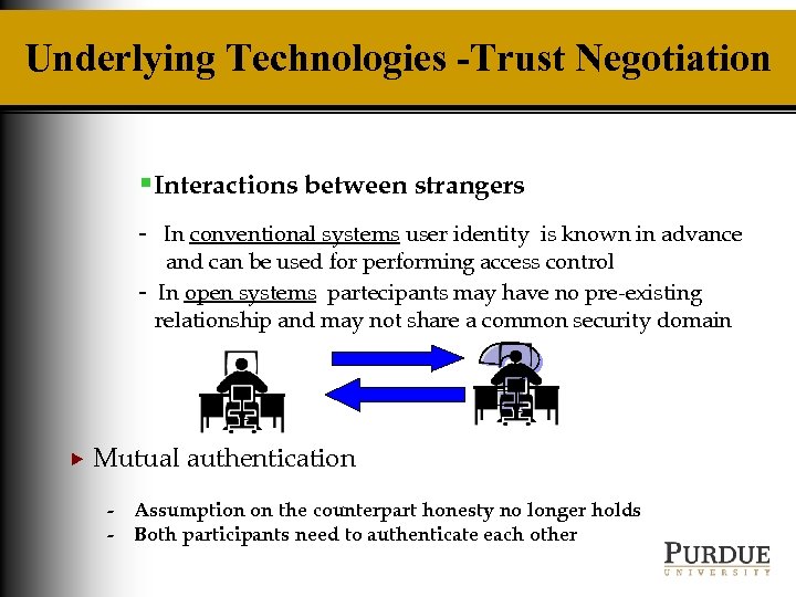 Underlying Technologies -Trust Negotiation §Interactions between strangers - In conventional systems user identity is