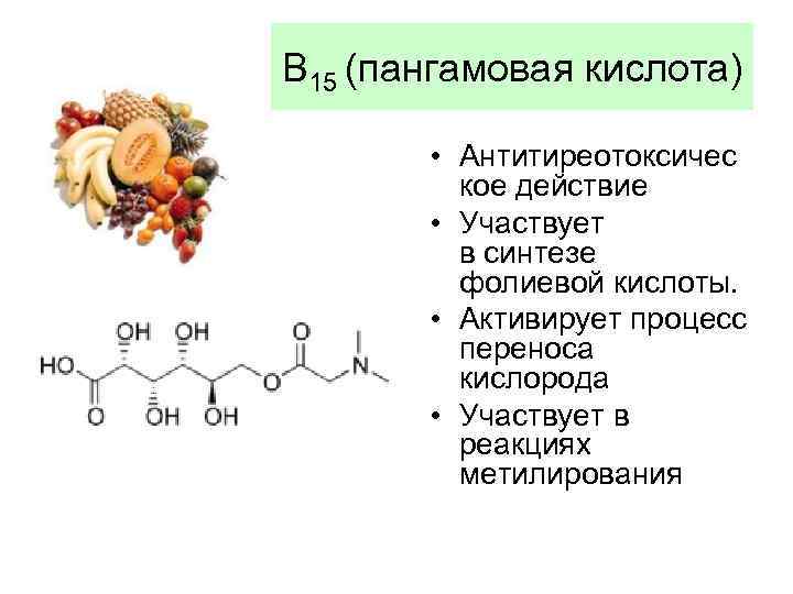 В 15 (пангамовая кислота) • Антитиреотоксичес кое действие • Участвует в синтезе фолиевой кислоты.