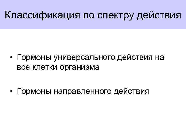 Классификация по спектру действия • Гормоны универсального действия на все клетки организма • Гормоны