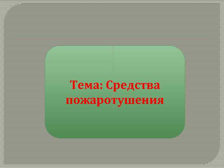 Тема: Средства пожаротушения 