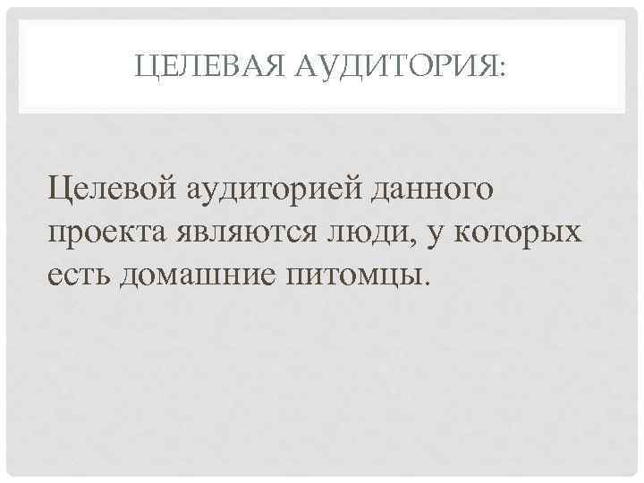 ЦЕЛЕВАЯ АУДИТОРИЯ: Целевой аудиторией данного проекта являются люди, у которых есть домашние питомцы. 