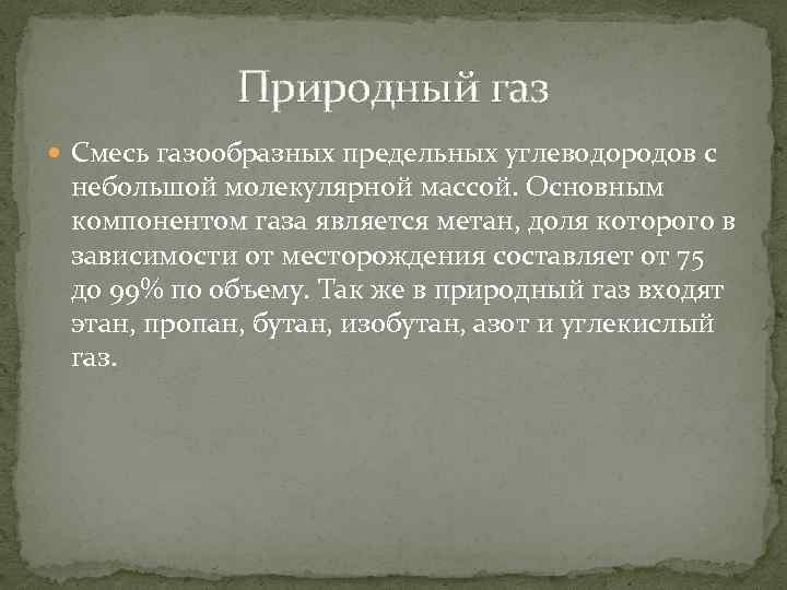 Природный газ Смесь газообразных предельных углеводородов с небольшой молекулярной массой. Основным компонентом газа является