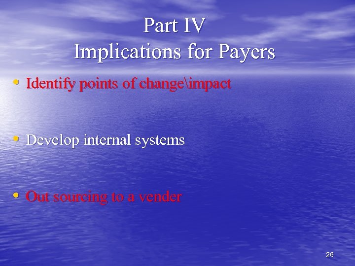 Part IV Implications for Payers • Identify points of changeimpact • Develop internal systems