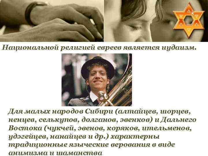 Национальной религией евреев является иудаизм. Для малых народов Сибири (алтайцев, шорцев, ненцев, селькупов, долганов,
