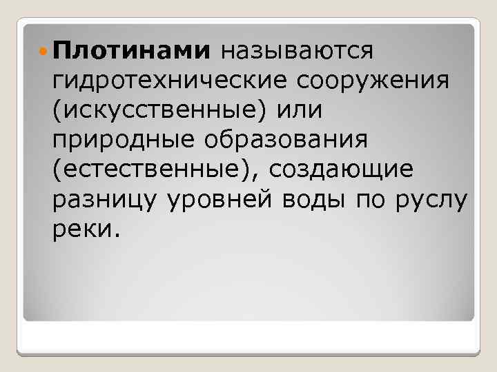  Плотинами называются гидротехнические сооружения (искусственные) или природные образования (естественные), создающие разницу уровней воды
