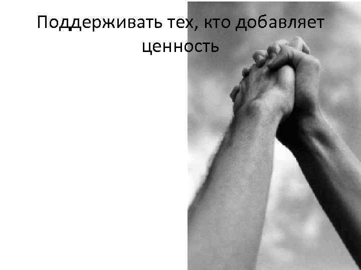 Поддерживать тех, кто добавляет ценность 