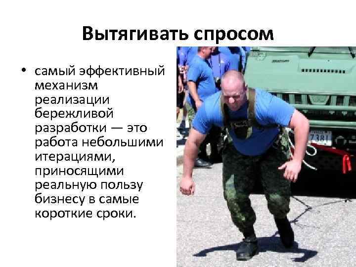 Вытягивать спросом • самый эффективный механизм реализации бережливой разработки — это работа небольшими итерациями,