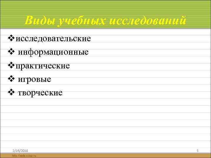 Виды учебных исследований vисследовательские v информационные vпрактические v игровые v творческие 2/16/2018 5 