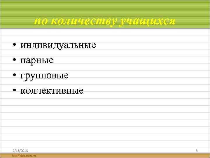 по количеству учащихся • • индивидуальные парные групповые коллективные 2/16/2018 6 