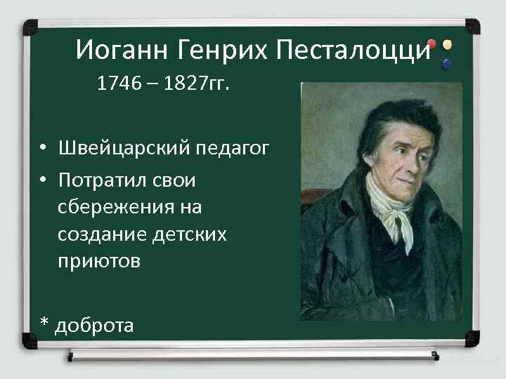 Иоганн Генрих Песталоцци 1746 – 1827 гг. • Швейцарский педагог • Потратил свои сбережения
