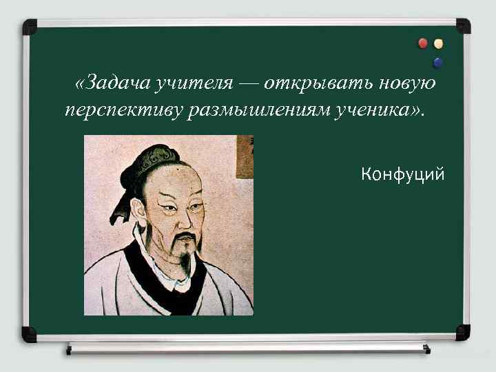  «Задача учителя — открывать новую перспективу размышлениям ученика» . Конфуций 