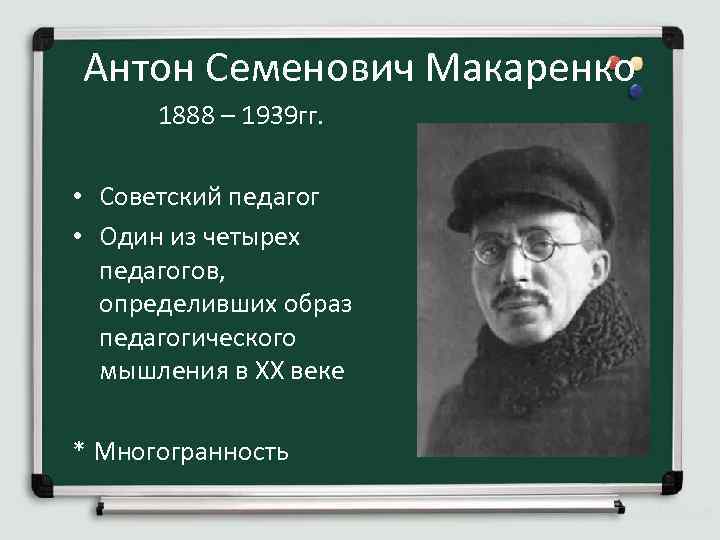 Антон Семенович Макаренко 1888 – 1939 гг. • Советский педагог • Один из четырех