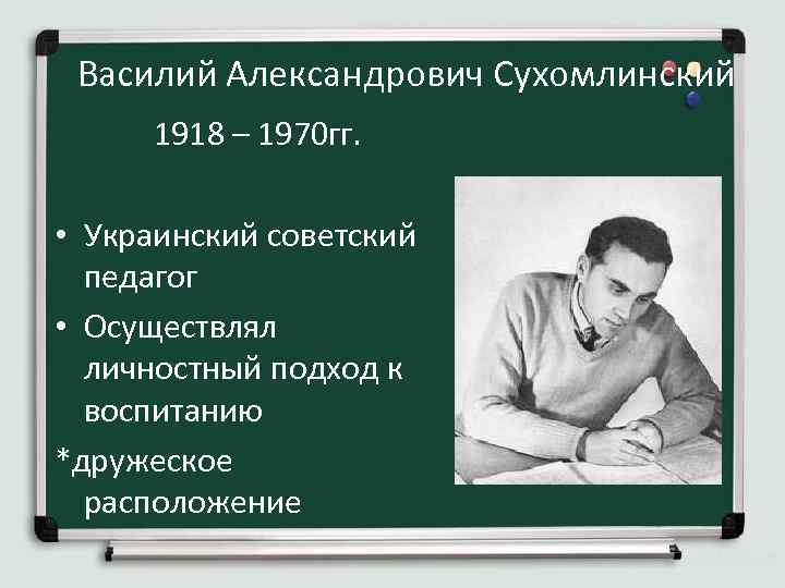 Василий Александрович Сухомлинский 1918 – 1970 гг. • Украинский советский педагог • Осуществлял личностный