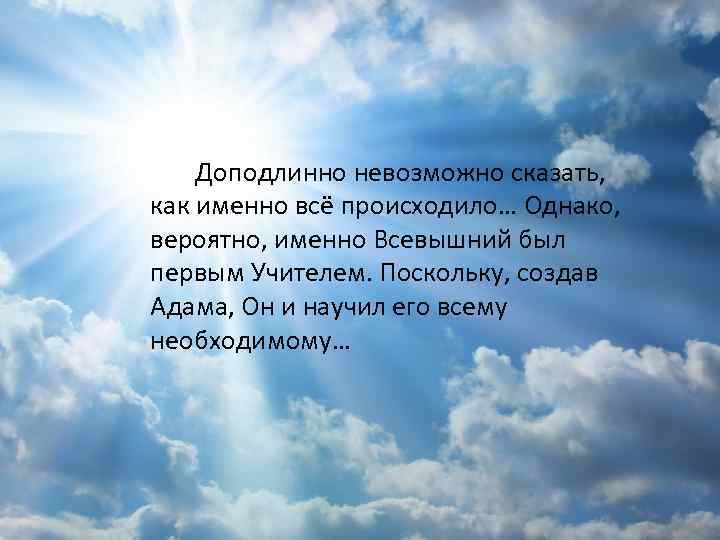 Доподлинно невозможно сказать, как именно всё происходило… Однако, вероятно, именно Всевышний был первым Учителем.