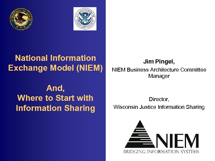 National Information Exchange Model (NIEM) And, Where to Start with Information Sharing Jim Pingel,