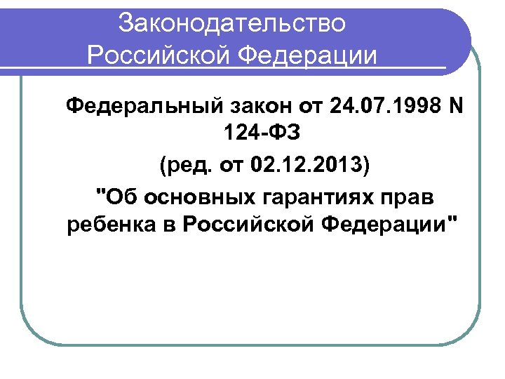 Законодательство Российской Федерации Федеральный закон от 24. 07. 1998 N 124 -ФЗ (ред. от