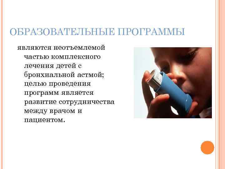 ОБРАЗОВАТЕЛЬНЫЕ ПРОГРАММЫ являются неотъемлемой частью комплексного лечения детей с бронхиальной астмой; целью проведения программ