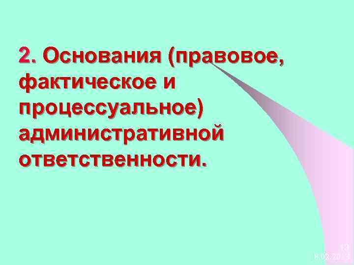2. Основания (правовое, фактическое и процессуальное) административной ответственности. 13 18. 02. 2018 
