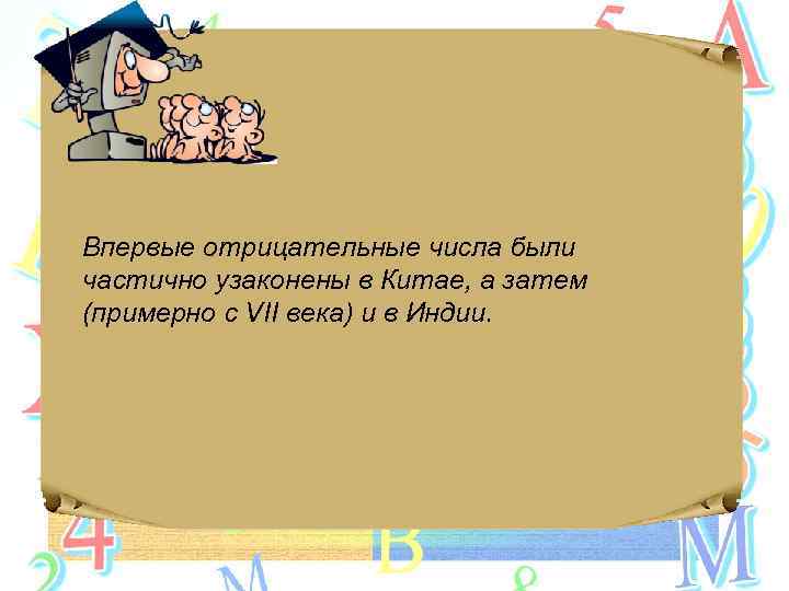 Впервые отрицательные числа были частично узаконены в Китае, а затем (примерно с VII века)