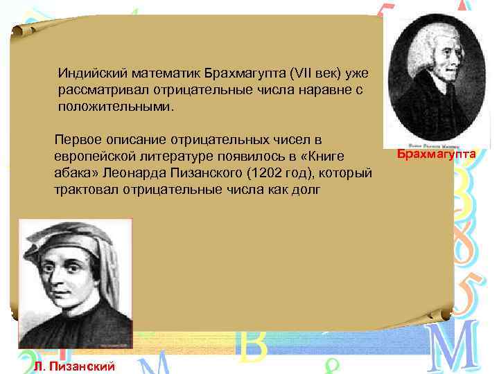 Индийский математик Брахмагупта (VII век) уже рассматривал отрицательные числа наравне с положительными. Первое описание