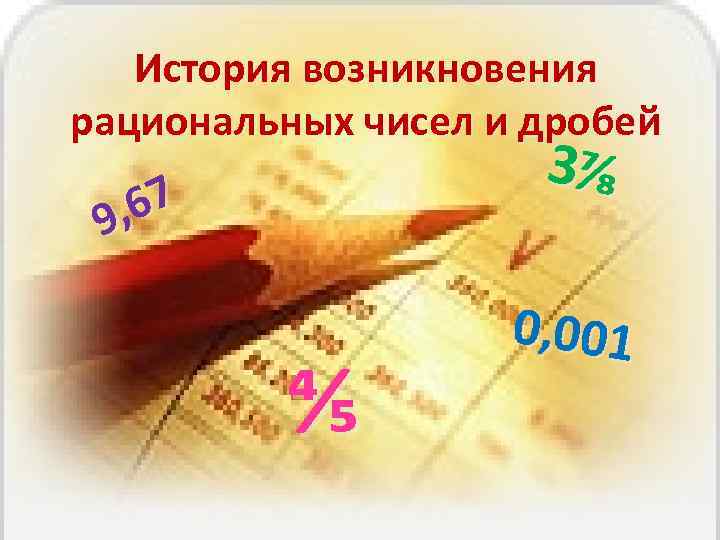 История возникновения рациональных чисел и дробей 3⅞ 67 9, ⅘ 0, 001 