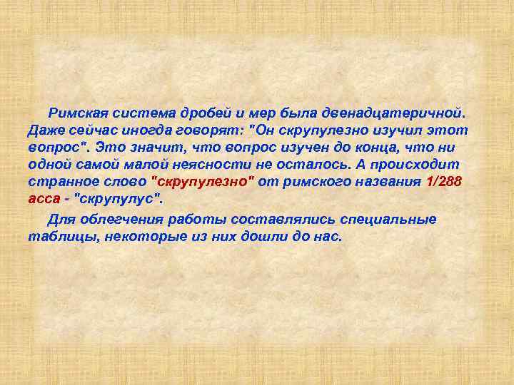 Римская система дробей и мер была двенадцатеричной. Даже сейчас иногда говорят: "Он скрупулезно изучил