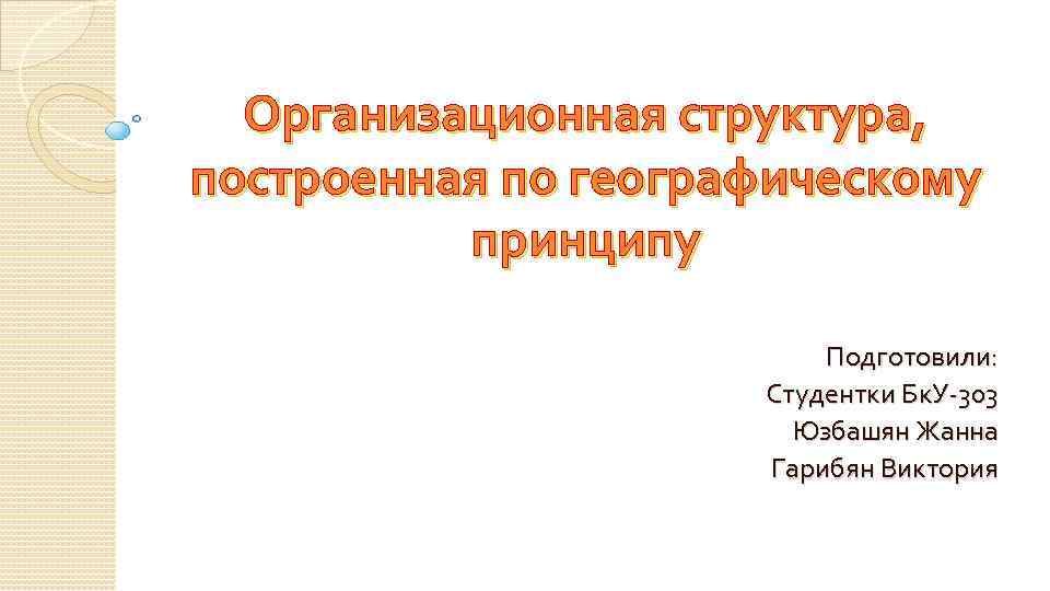 Организационная структура, построенная по географическому принципу Подготовили: Студентки Бк. У-303 Юзбашян Жанна Гарибян Виктория