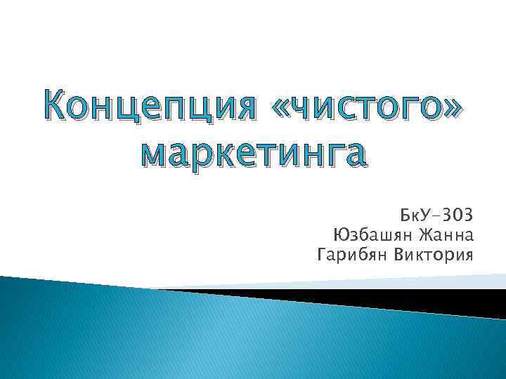 Концепция «чистого» маркетинга Бк. У-303 Юзбашян Жанна Гарибян Виктория 