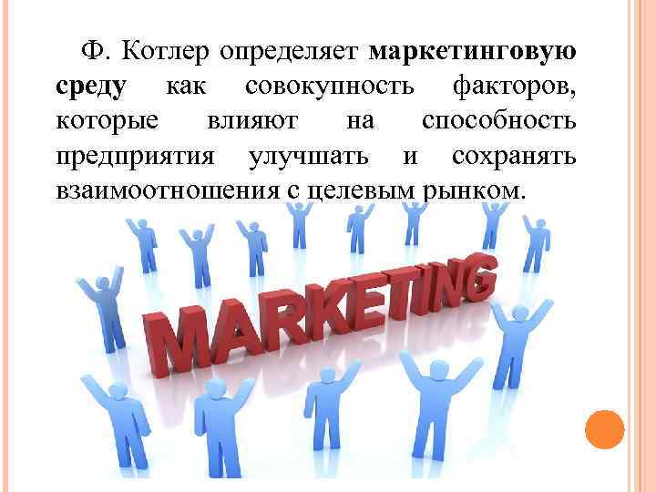 Ф. Котлер определяет маркетинговую среду как совокупность факторов, которые влияют на способность предприятия улучшать