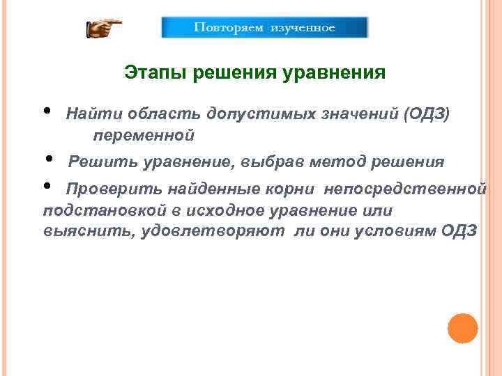 Повторяем изученное Этапы решения уравнения • • • Найти область допустимых значений (ОДЗ) переменной