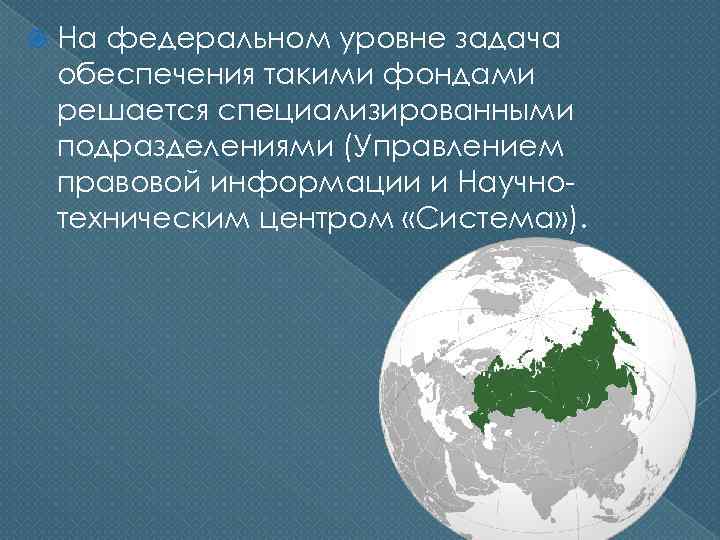  На федеральном уровне задача обеспечения такими фондами решается специализированными подразделениями (Управлением правовой информации