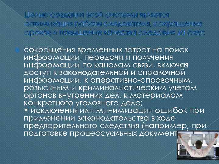 Целью создания этой системы является оптимизация работы следователя, сокращение сроков и повышение качества следствия