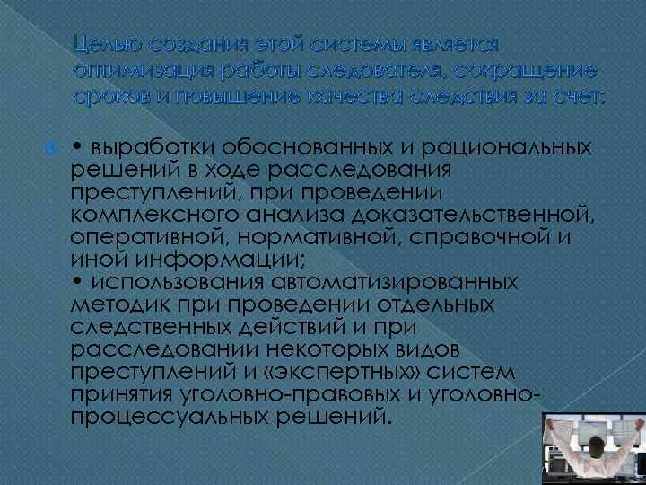 Целью создания этой системы является оптимизация работы следователя, сокращение сроков и повышение качества следствия